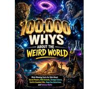 100,000 Whys About the Weird World: Mind-Blowing Facts for Kids About Secret Powers, Wild Animals, Strange Science, Earth’s Greatest Hits, Deep Sea Detectives, and Famous Myths