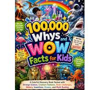 100,000 Whys and Wow Facts for Kids: A Colorful Discovery Book Packed with Strange Science, Creature Features, Brain Challenges, History, Inventions, Oceans, and Myth Busting
