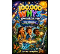 100,000 WHYS BOOK FOR CHILDREN: Fun and Simple Answers to Curious Questions About Science, Nature, Animals, Space, the Human Body, and Everyday Life for Kids Ages 6 to 12