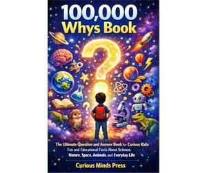 100,000 WHYS BOOK: The Ultimate Question and Answer Book for Curious Kids: Fun and Educational Facts About Science, Nature, Space, Animals, and Everyday Life