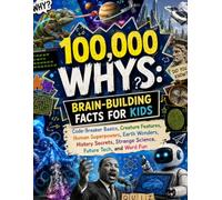 100,000 Whys, Brain-Building Facts for Kids: Code-Breaker Basics, Creature Features, Human Superpowers, Earth Wonders, History Secrets, Strange Science, Future Tech, and Word Fun