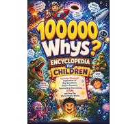 100,000 Whys Encyclopedia for Children: Curiosity-Powered Exploration of Big Questions, Smart Answers, Fascinating Discoveries, STEM, and How the World Really Works