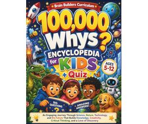 100,000 Whys Encyclopedia for Kids: An Engaging Journey Through Science, Nature, Technology, and the Future That Builds Knowledge, Creativity, Critical Thinking, and a Love of Discovery (Ages 5-12)