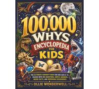 100,000 Whys Encyclopedia for Kids: The Ultimate Curiosity Book for Kids Ages 6-12, Packed with Big Questions, Simple Answers, Weird Facts, and Incredible Discoveries