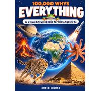 100,000 Whys: Everything: A Visual Encyclopedia for Kids Ages 6-13: Questions and Real Answers About Space, Animals, the Human Body, Earth and How Things Work