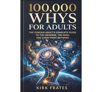 100,000 whys for adults: The curious adult's complete guide to the universe, the mind, and everything between