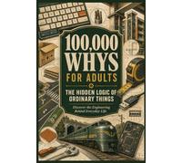 100,000 Whys for Adults : The Hidden Logic of Ordinary Things: The Ultimate Guide to the Hidden Logic of Ordinary Things-Finally Explained in a Way That Actually Makes Sense