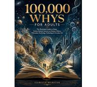 100,000 Whys for Adults: The Illustrated Guide to Deep, Science-Backed Answers on Science, History, Philosophy, Psychology, Technology & Everyday Life