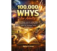 100,000 Whys for Adults: The Ultimate Guide for Curious Adults with Deep Questions and Clear Answers About Life, Psychology, Science, and Human Nature