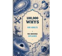 100,000 Whys for Adults: The Universe Explained: The Biggest Questions About Space, Time, Matter, and Existence