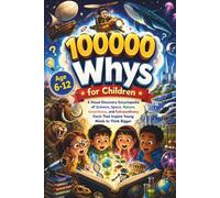 100,000 Whys for Children: A Visual Discovery Encyclopedia of Science, Space, Nature, Inventions, and Extraordinary Facts That Inspire Young Minds to Think Bigger Ages 6-12