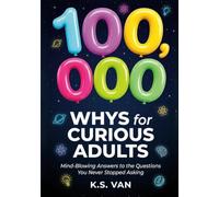 100,000 WHYS FOR CURIOUS ADULTS: Mind-Blowing Answers to the Questions You Never Stopped Asking