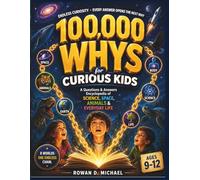 100,000 WHYS for Curious Kids Ages 9-12: A Questions & Answers Encyclopedia of Science, Space, Animals & Everyday Life - Where Every Answer Opens the Next Why