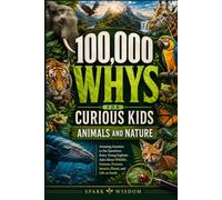 100,000 Whys for Curious Kids: Animals and Nature: Amazing Answers to the Questions Every Young Explorer Asks About Wildlife, Oceans, Forests, Insects, Plants, and Life on Earth