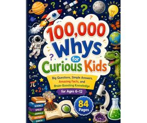 100,000 Whys for Curious Kids: Big Questions, Simple Answers, Amazing Facts, and Brain-Boosting Knowledge for Ages 6-12