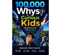 100,000 Whys for Curious Kids: Building the Ultimate Brain Through Fun Questions and Smart Answers