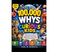 100,000 WHYS FOR CURIOUS KIDS: The Ultimate Full-Color Visual Encyclopedia of Amazing Science, Space, Animals, Nature, History, Inventions, and How Everything Works for Ages 4-14