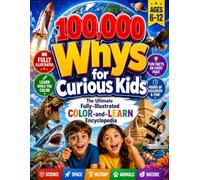 100,000 Whys for Curious Kids - The Ultimate Fully-Illustrated Color-and-Learn Encyclopedia: Amazing Answers to Big Questions About Science, Space, History, Animals, Nature, and How Everything Works