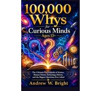 100,000 Whys for Curious Minds Ages 13+: The Ultimate Encyclopedia of Science, Human Nature, Technology, History, and the Biggest Questions Ever Asked