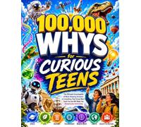 100,000 Whys for Curious Teens: The Ultimate Encyclopedia of Mind-Blowing Answers to Everything That School Won't Teach You but Will Make You Dangerously Interesting