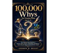 100,000 Whys for Genius Kids Ages 6-12 The Ultimate Encyclopedia of Science, Space, Nature, Technology, and History: Answering the Biggest Questions Ever Asked