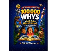 100,000 Whys for Kids: A Full-Color Visual Encyclopedia of Animals, Space, Planet Earth, Nature, the Human Body, Science, Food, History, Senses and ... and How the World Works for Ages 6-13