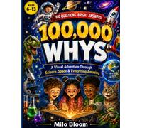 100,000 Whys for Kids: A Full-Color Visual Encyclopedia Packed with Clear Answers About Science, Space, Animals, Nature, History, Technology, and the World Around Us, For Ages 6-13