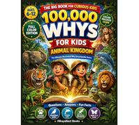100,000 Whys for Kids - Animal Kingdom: A Full-Color Visual Encyclopedia of Big Questions, Clear Answers & Amazing Animal Facts for Curious Kids Ages 6-12