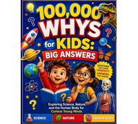 100,000 Whys for Kids: Big Answers: Exploring Science, Nature, and the Human Body for Curious Young Minds