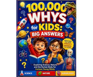 100,000 Whys for Kids: Big Answers: Exploring Science, Nature, and the Human Body for Curious Young Minds