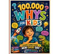 100,000 Whys for Kids: Learn Something New Every Day: Hundreds of Fun Facts and Easy Explanations to Spark a Love of Learning