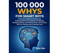 100 000 WHYS FOR SMART BOYS: A Practical Guide to Growing Up, Understanding Girls, Building Confidence, Managing Money, and Making Smart Life Choices with Fun Quizzes and Amazing Facts