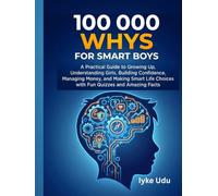 100 000 WHYS FOR SMART BOYS: A Practical Guide to Growing Up, Understanding Girls, Building Confidence, Managing Money, and Making Smart Life Choices with Fun Quizzes and Amazing Facts