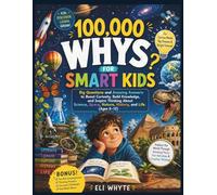 100,000 Whys for Smart Kids: Big Questions and Amazing Answers to Boost Curiosity, Build Knowledge, and Inspire Thinking About Science, Space, Nature, History, and Life
