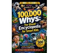 100,000 Whys for Smart Kids: The Visual Encyclopedia for Smart & Curious Kids - Big Questions, Weird Facts, Clear Explanations, 500 Brain Challenges, Scientific Thinking, and Mini Experiments to Build