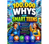 100,000 WHYS FOR SMART TEENS: Ultimate illustrated Encyclopedia of Mind-Blowing Answers to Everything That School Won't Teach from Science of Growing Up, your body, Digital World, money and AI
