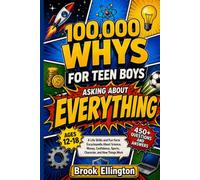 100,000 Whys for Teen Boys Asking About Everything: A Life Skills and Fun Facts Encyclopedia About Science, Money, Confidence, Sports, Character, and How Things Work (Ages 12-18)