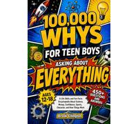 100,000 Whys for Teen Boys Asking About Everything: A Life Skills and Fun Facts Encyclopedia About Science, Money, Confidence, Sports, Character, and How Things Work (Ages 12-18)