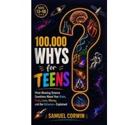 100,000 Whys for Teens: Mind-Blowing Science Questions About Your Brain, Body, Love, Money, and the Universe - Explained