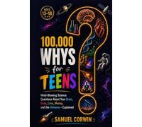 100,000 Whys for Teens: Mind-Blowing Science Questions About Your Brain, Body, Love, Money, and the Universe - Explained