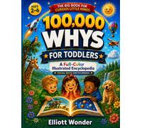 100,000 Whys for Toddlers: First Wonders: A Full-Color Illustrated First Encyclopedia of Animals, Space, Weather, the Body, Things That Go, and Everyday Questions for Ages 2-6