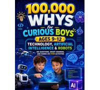 100,000 Whys: Technology, Artificial Intelligence & Robots, Big Questions, Smart Answers, and Hands-On STEM Activities for Curious Boys Ages 9-12