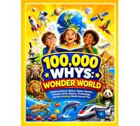 100,000 Whys: Wonder World: Explore Science, Nature, Space, Oceans, Animals, Earth, History, Technology, and the Amazing World Around You