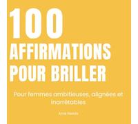 100 AFFIRMATIONS POUR BRILLER: Pour femmes ambitieuses, alignées et inarrêtables