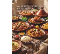 100 African Chickens: Warm Flavors from the Continent: Exotic spices and ancestral techniques: experiencing the generosity of Africa