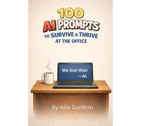 100 AI Prompts to Survive & Thrive at the Office: The Beginner's Guide to Thinking Smarter (Not Harder) with AI