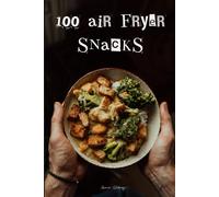 100 Air Fryer Snacks: 50 savory delights and 50 sweet treats, easy and quick