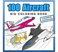 100 Aircraft Big Coloring Book: Airplanes, Jet Fighters, Helicopters & More! Realistic Coloring Pages best for Aviation Lovers aged 5+