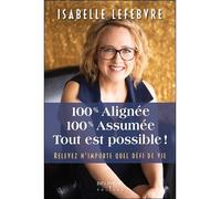 100% alignée - 100% assumée - Tout est possible ! Relevez n'importe quel défi de vie - Isabelle Lefebvre - Beliveau Editeur - broché - Guide