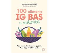 100 Aliments IG bas à volonté Nouvelle édition Pour maincir et maîtriser sa glycémie avec 100 recettes faciles - Angélique Houlbert - Thierry Souccar Eds - broché - Guide